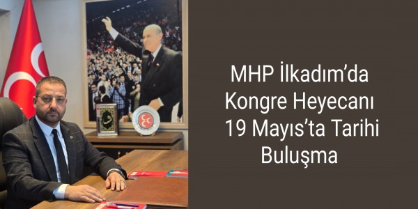 MHP İlkadım’da Kongre Heyecanı: 19 Mayıs’ta Tarihi Buluşma